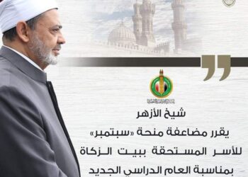 شيخ الأزهر يقرر مضاعفة منحة شهر سبتمبر لمستحقي الزكاة والصدقات بمناسبة قرب العام الدراسي الجديد