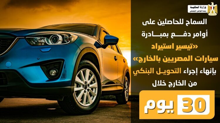 قرارات جديدة للتيسير على المشاركين بمبادرة تيسير استيراد سيارات المصريين بالخارج
