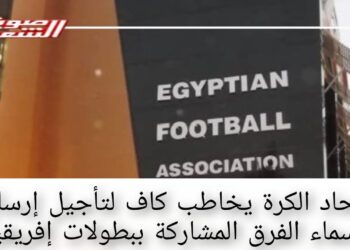 اتحاد الكرة يخاطب كاف لتأجيل إرسال أسماء الفرق المشاركة ببطولات إفريقيا