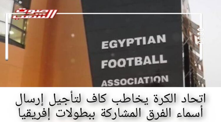 اتحاد الكرة يخاطب كاف لتأجيل إرسال أسماء الفرق المشاركة ببطولات إفريقيا 1 اتحاد الكرة يخاطب كاف لتأجيل إرسال أسماء الفرق المشاركة ببطولات إفريقيا