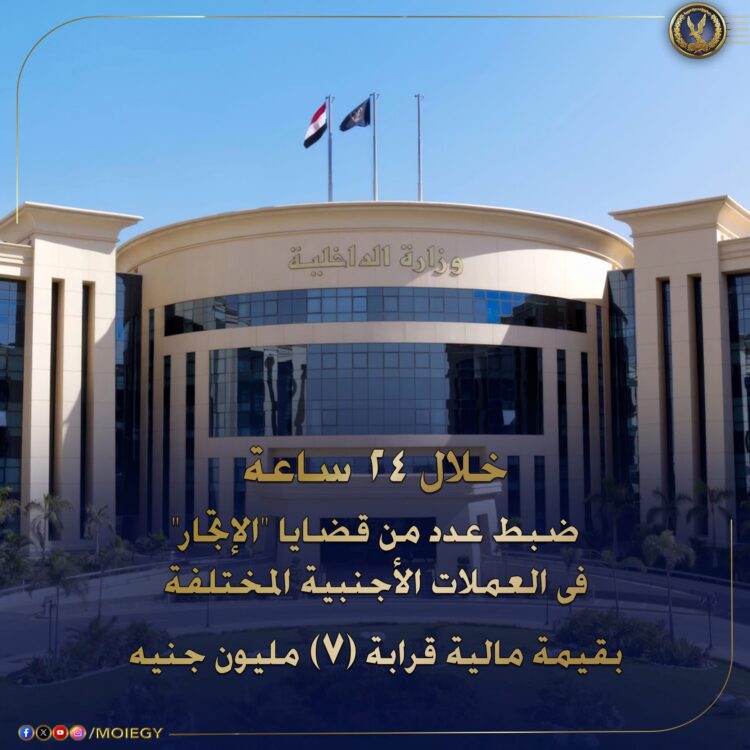وزارة الداخلية تظبط عدد من قضايا الإتجار بالعمالات بحوالي سبعة ملايين جنيه
